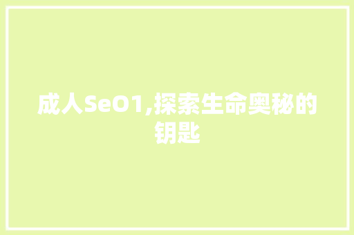 成人SeO1,探索生命奥秘的钥匙