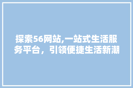 探索56网站,一站式生活服务平台，引领便捷生活新潮流