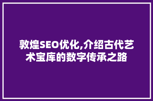 敦煌SEO优化,介绍古代艺术宝库的数字传承之路