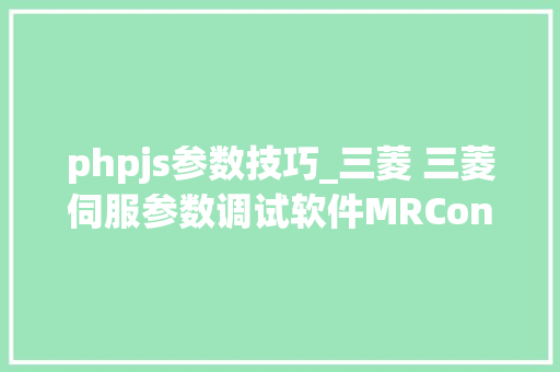 phpjs参数技巧_三菱 三菱伺服参数调试软件MRConfigurator2读写参数