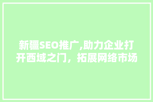 新疆SEO推广,助力企业打开西域之门，拓展网络市场