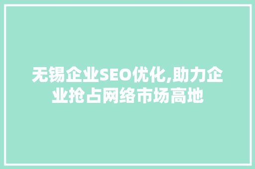 无锡企业SEO优化,助力企业抢占网络市场高地