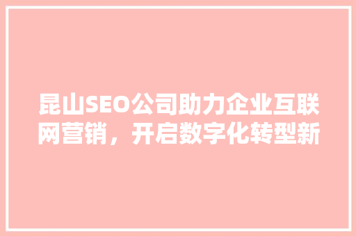 昆山SEO公司助力企业互联网营销，开启数字化转型新篇章