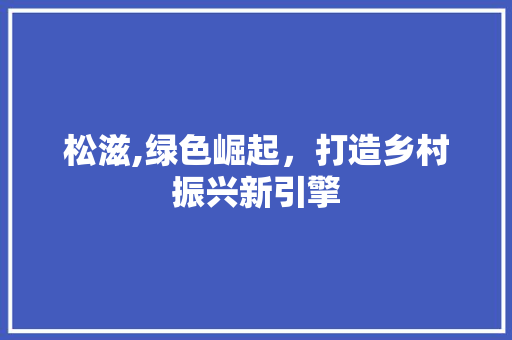 松滋,绿色崛起，打造乡村振兴新引擎