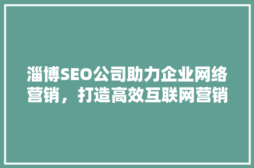 淄博SEO公司助力企业网络营销，打造高效互联网营销方法