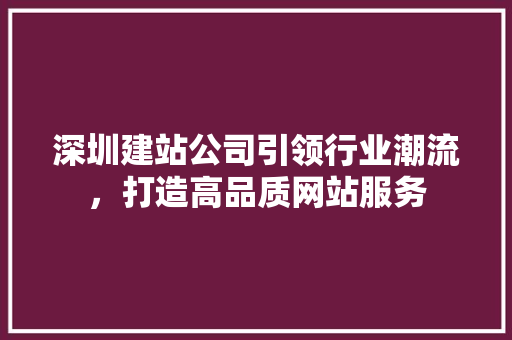 深圳建站公司引领行业潮流，打造高品质网站服务