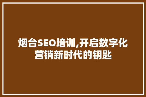 烟台SEO培训,开启数字化营销新时代的钥匙
