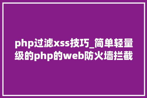 php过滤xss技巧_简单轻量级的php的web防火墙拦截SQL注入和XSS进击