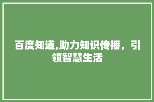 百度知道,助力知识传播，引领智慧生活