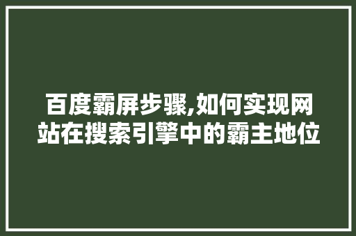 百度霸屏步骤,如何实现网站在搜索引擎中的霸主地位