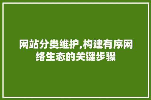 网站分类维护,构建有序网络生态的关键步骤