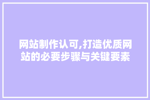 网站制作认可,打造优质网站的必要步骤与关键要素