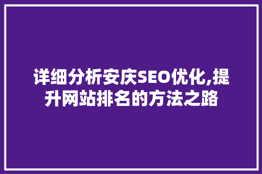 详细分析安庆SEO优化,提升网站排名的方法之路