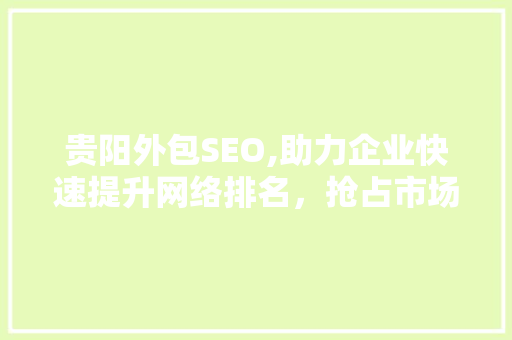 贵阳外包SEO,助力企业快速提升网络排名，抢占市场先机