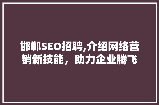 邯郸SEO招聘,介绍网络营销新技能，助力企业腾飞