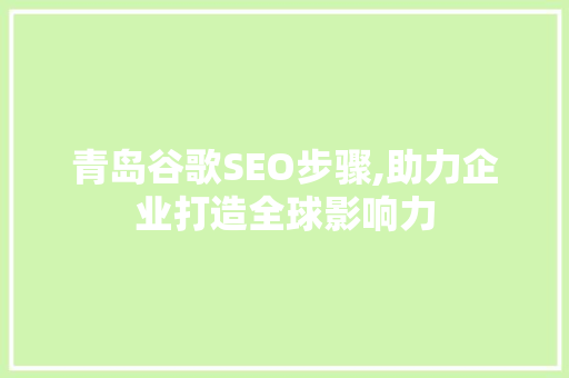 青岛谷歌SEO步骤,助力企业打造全球影响力