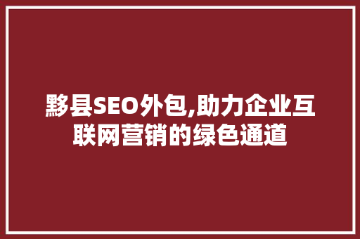黟县SEO外包,助力企业互联网营销的绿色通道
