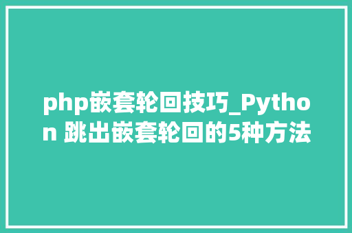 php嵌套轮回技巧_Python 跳出嵌套轮回的5种方法