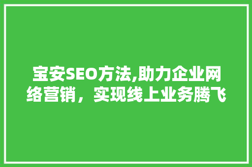 宝安SEO方法,助力企业网络营销，实现线上业务腾飞