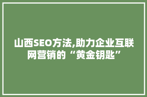 山西SEO方法,助力企业互联网营销的“黄金钥匙”