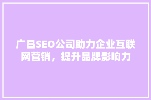 广昌SEO公司助力企业互联网营销，提升品牌影响力