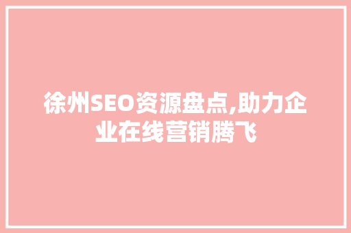 徐州SEO资源盘点,助力企业在线营销腾飞