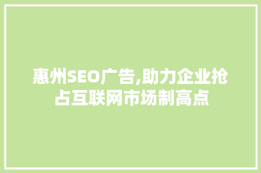 惠州SEO广告,助力企业抢占互联网市场制高点