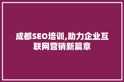 成都SEO培训,助力企业互联网营销新篇章