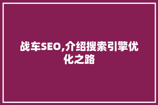 战车SEO,介绍搜索引擎优化之路
