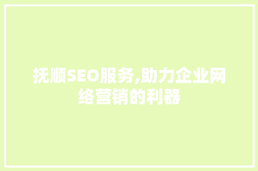 抚顺SEO服务,助力企业网络营销的利器