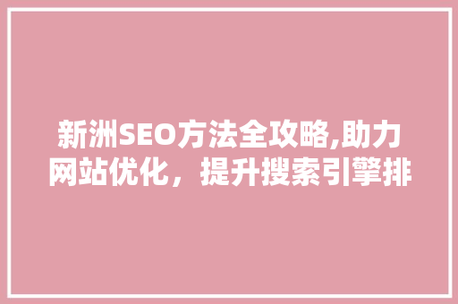 新洲SEO方法全攻略,助力网站优化，提升搜索引擎排名