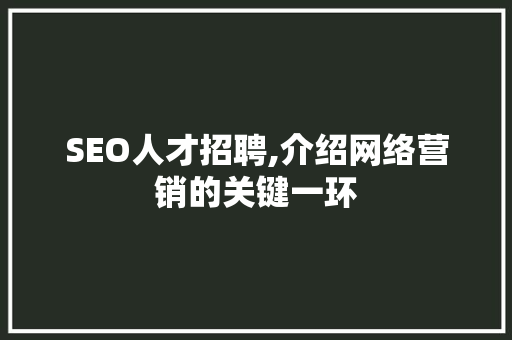 SEO人才招聘,介绍网络营销的关键一环