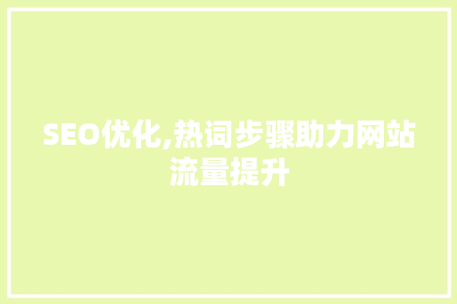 SEO优化,热词步骤助力网站流量提升