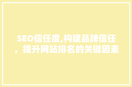 SEO信任度,构建品牌信任，提升网站排名的关键因素