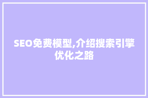 SEO免费模型,介绍搜索引擎优化之路