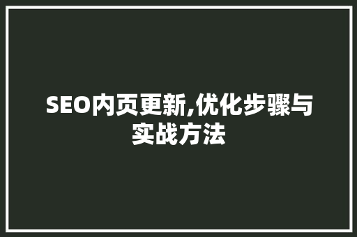SEO内页更新,优化步骤与实战方法