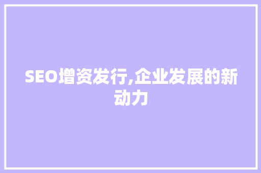 SEO增资发行,企业发展的新动力