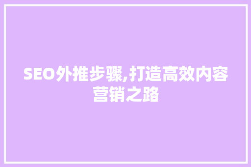 SEO外推步骤,打造高效内容营销之路
