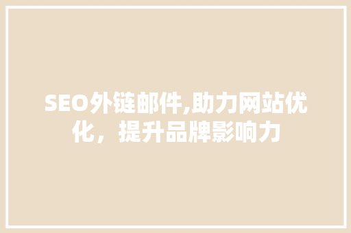 SEO外链邮件,助力网站优化，提升品牌影响力