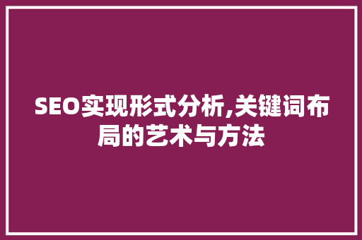 SEO实现形式分析,关键词布局的艺术与方法