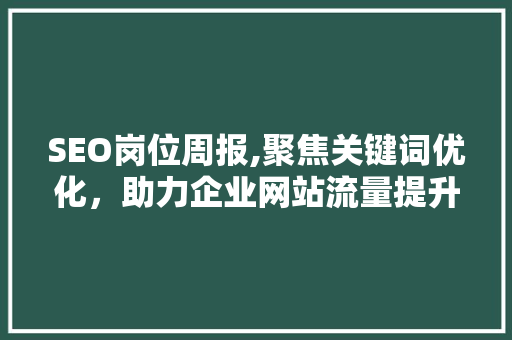 SEO岗位周报,聚焦关键词优化，助力企业网站流量提升