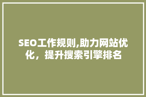 SEO工作规则,助力网站优化，提升搜索引擎排名
