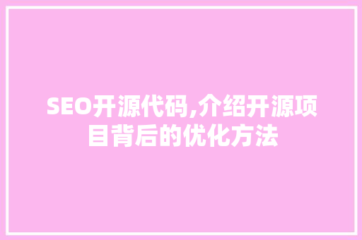 SEO开源代码,介绍开源项目背后的优化方法