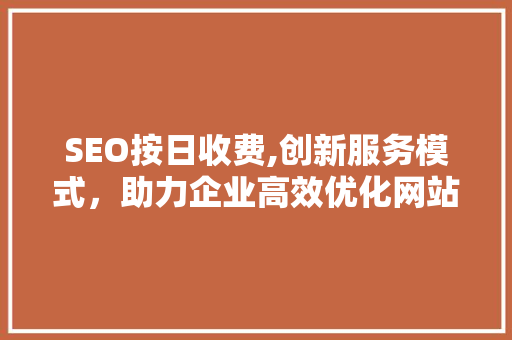 SEO按日收费,创新服务模式，助力企业高效优化网站