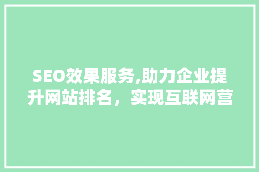 SEO效果服务,助力企业提升网站排名，实现互联网营销新突破