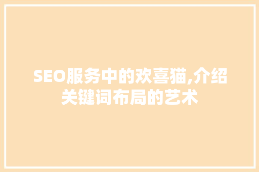 SEO服务中的欢喜猫,介绍关键词布局的艺术