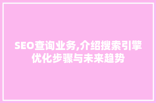 SEO查询业务,介绍搜索引擎优化步骤与未来趋势