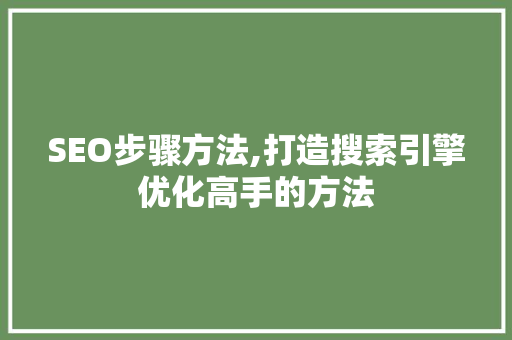 SEO步骤方法,打造搜索引擎优化高手的方法