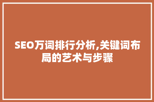 SEO万词排行分析,关键词布局的艺术与步骤