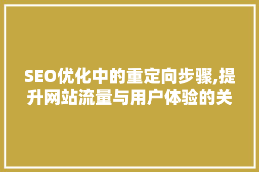SEO优化中的重定向步骤,提升网站流量与用户体验的关键